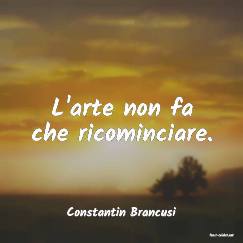 frasi di  Constantin Brancusi

