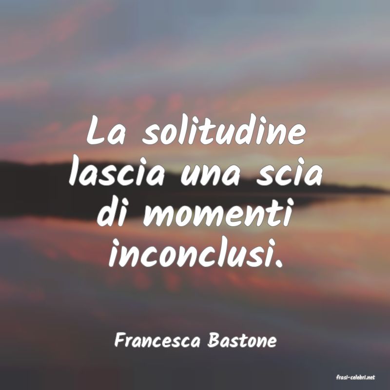 frasi di  Francesca Bastone
