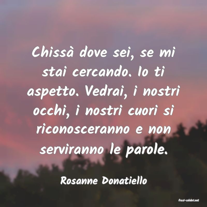 frasi di  Rosanne Donatiello
