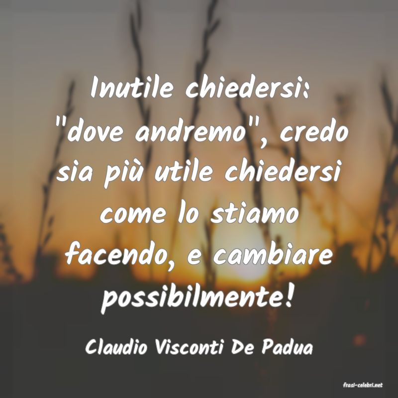 frasi di  Claudio Visconti De Padua
