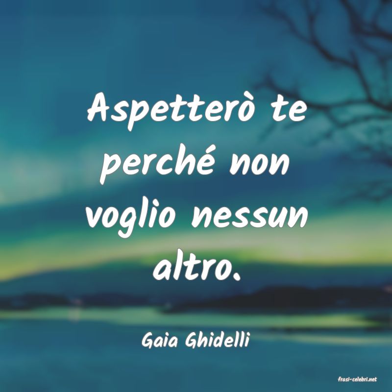 frasi di  Gaia Ghidelli
