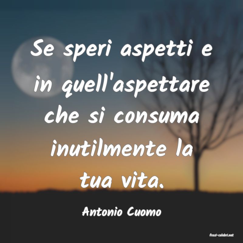 frasi di  Antonio Cuomo
