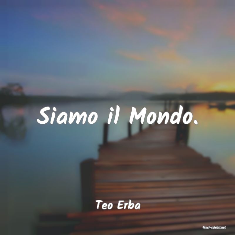 frasi di  Teo Erba
