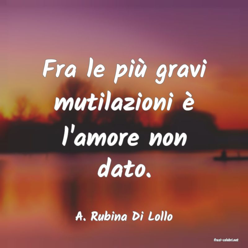 frasi di  A. Rubina Di Lollo
