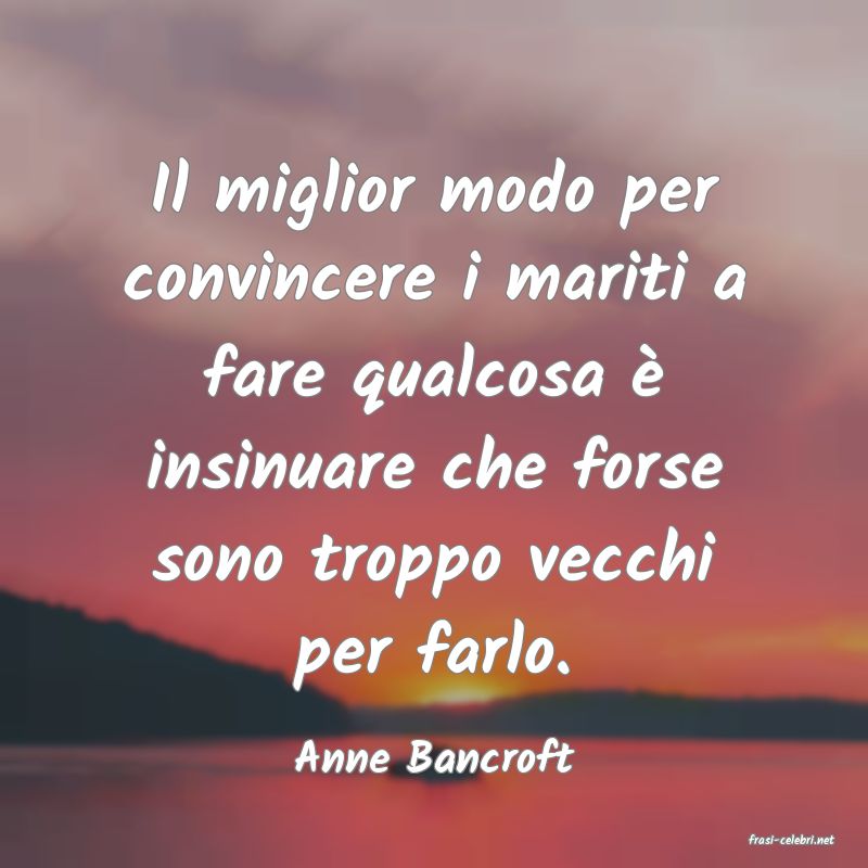 frasi di  Anne Bancroft
