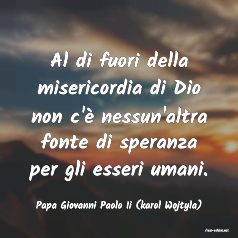 frasi di  Papa Giovanni Paolo Ii (karol Wojtyla)
