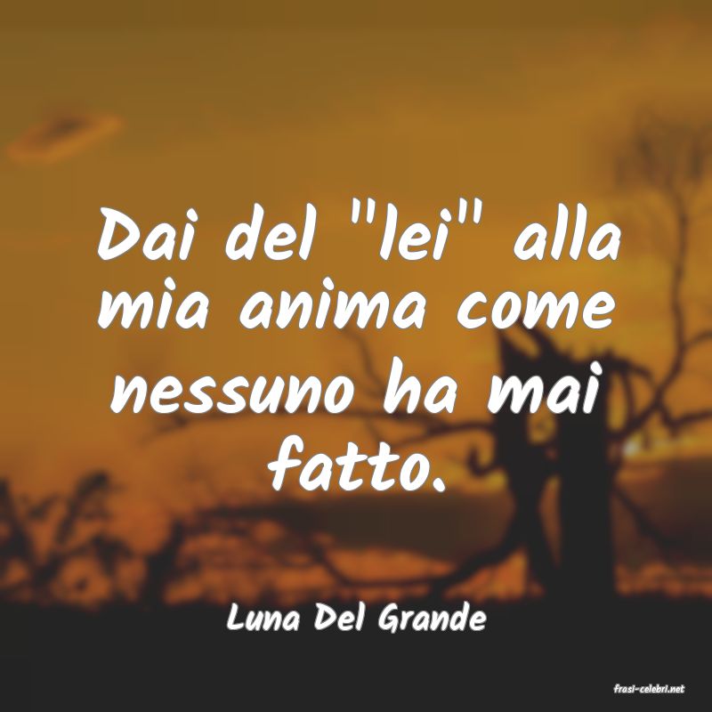 frasi di  Luna Del Grande
