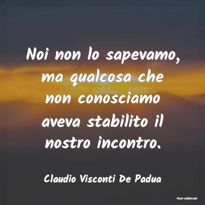 frasi di  Claudio Visconti De Padua
