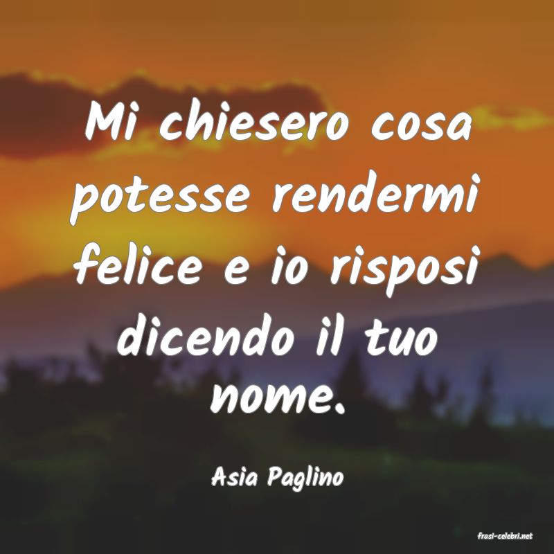 frasi di  Asia Paglino
