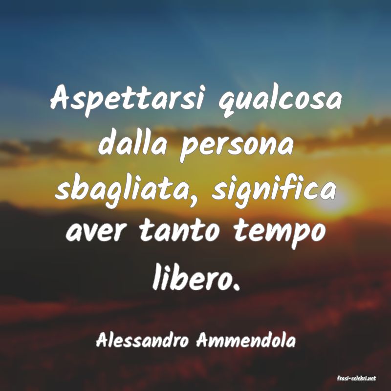frasi di  Alessandro Ammendola
