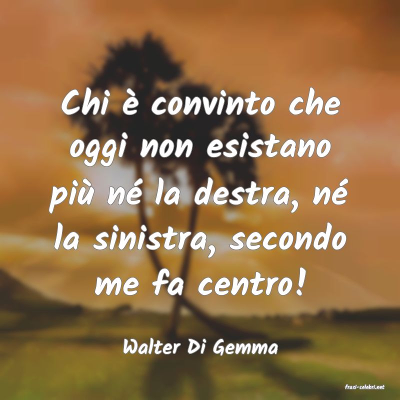 frasi di  Walter Di Gemma

