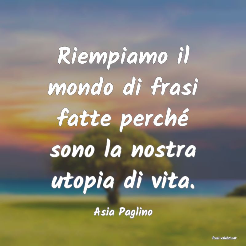 frasi di  Asia Paglino
