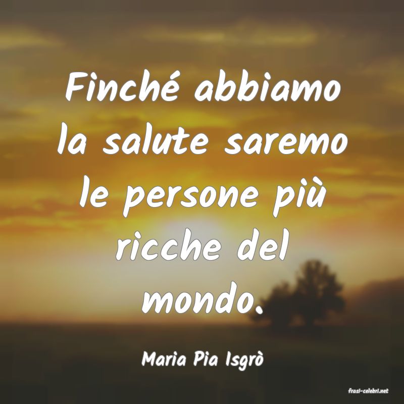 frasi di Maria Pia Isgr�