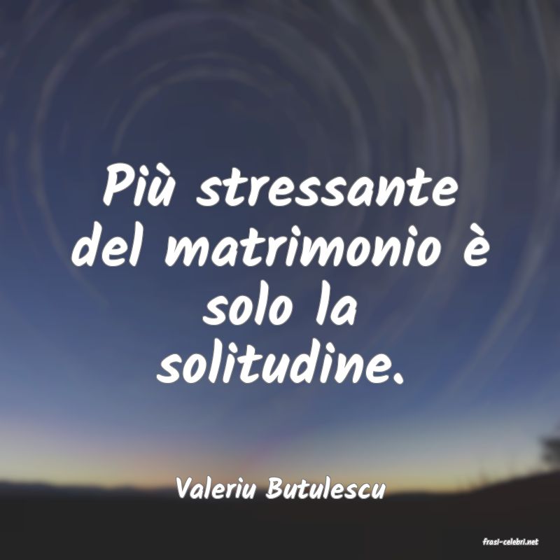 frasi di  Valeriu Butulescu
