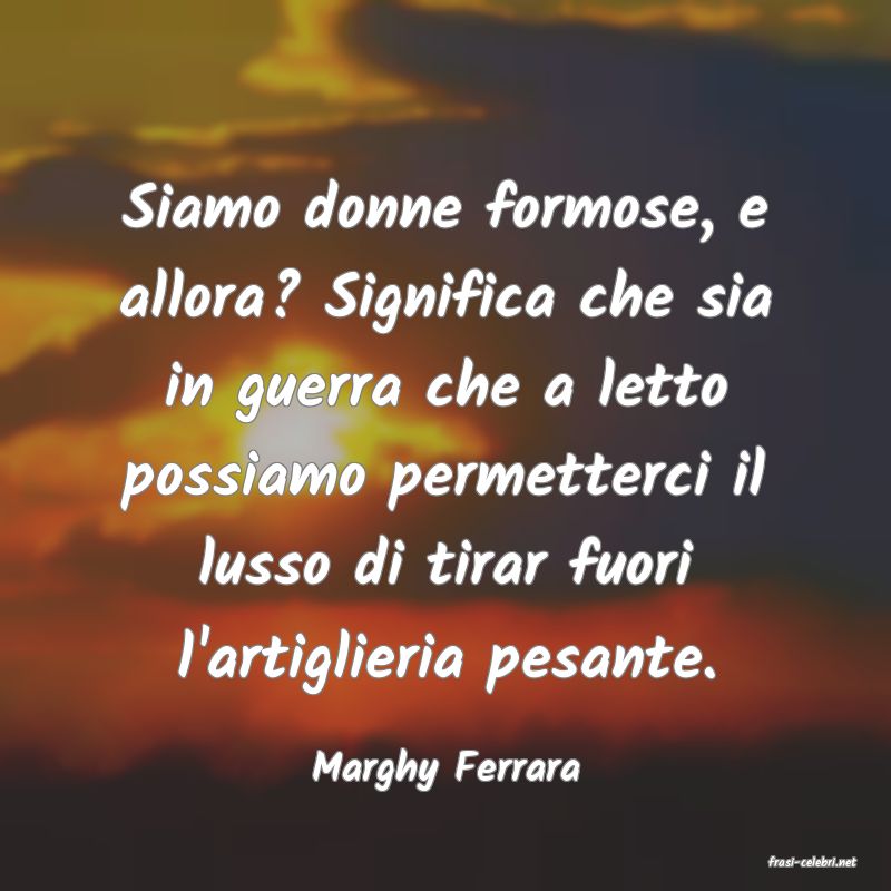 frasi di  Marghy Ferrara
