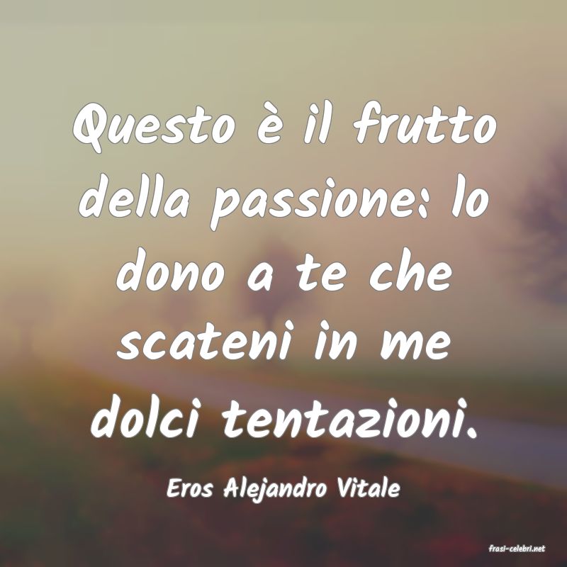 frasi di  Eros Alejandro Vitale
