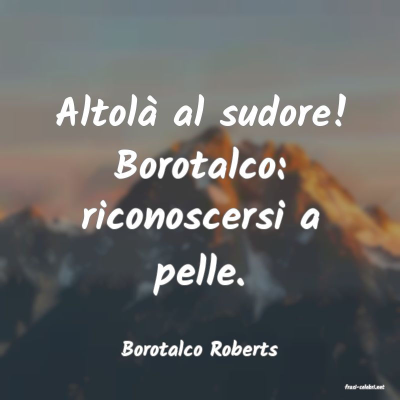 frasi di  Borotalco Roberts
