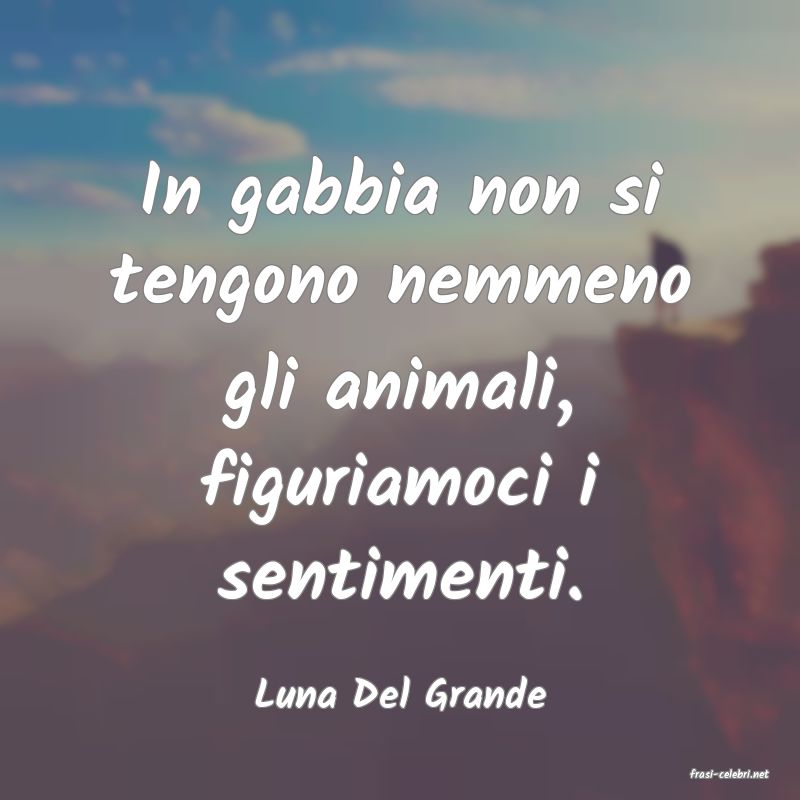 frasi di  Luna Del Grande
