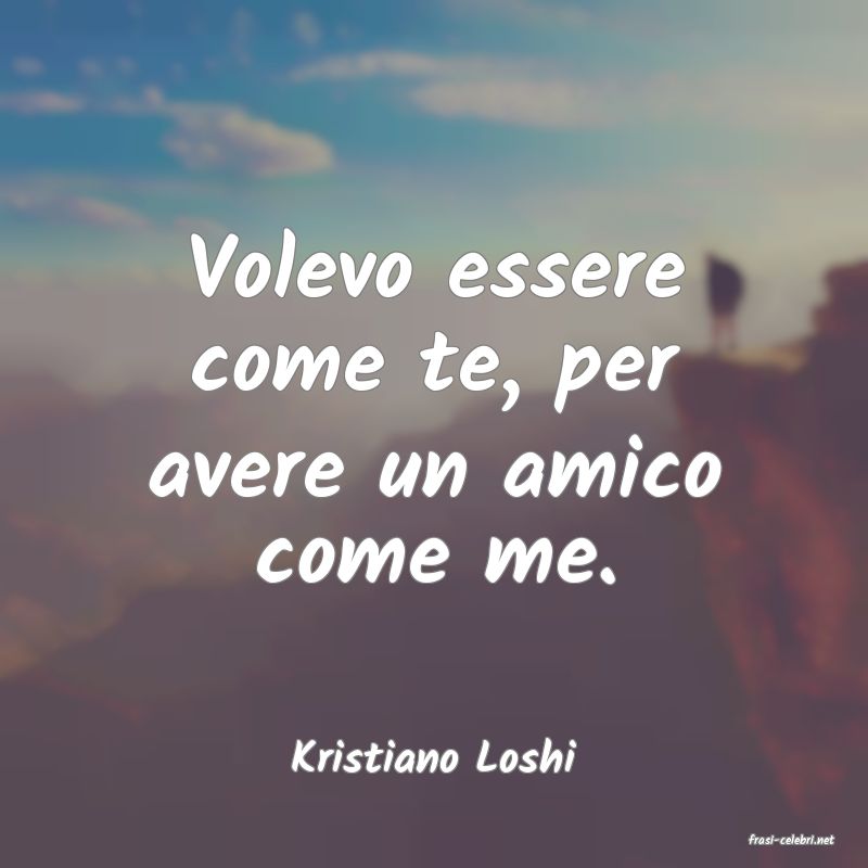 frasi di  Kristiano Loshi
