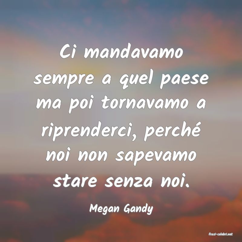 frasi di  Megan Gandy
