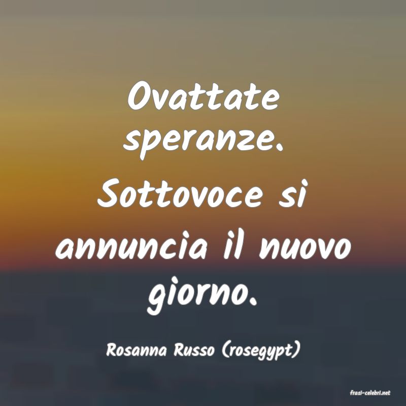 frasi di  Rosanna Russo (rosegypt)
