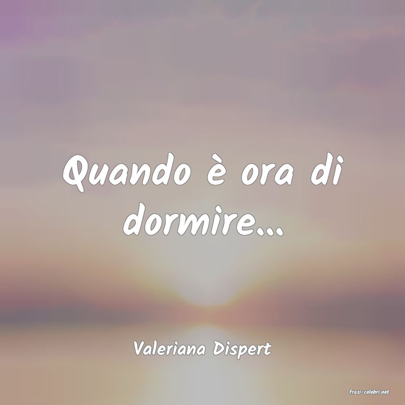 frasi di  Valeriana Dispert
