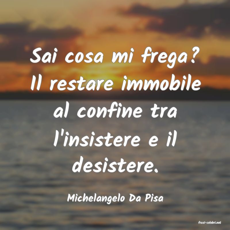 frasi di  Michelangelo Da Pisa
