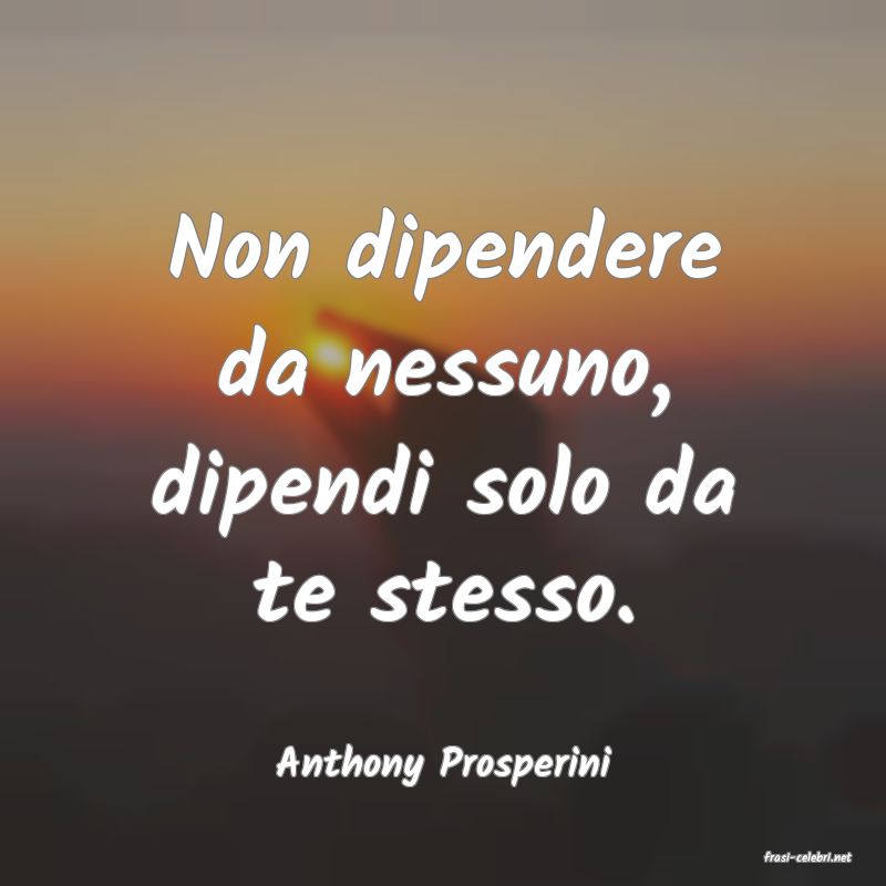 frasi di  Anthony Prosperini
