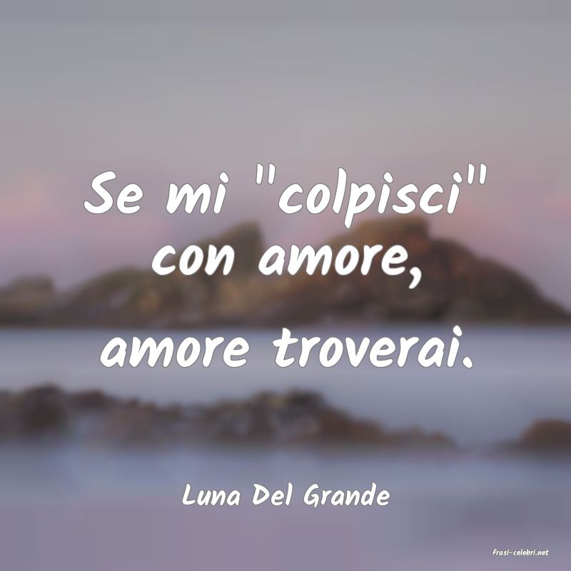 frasi di  Luna Del Grande
