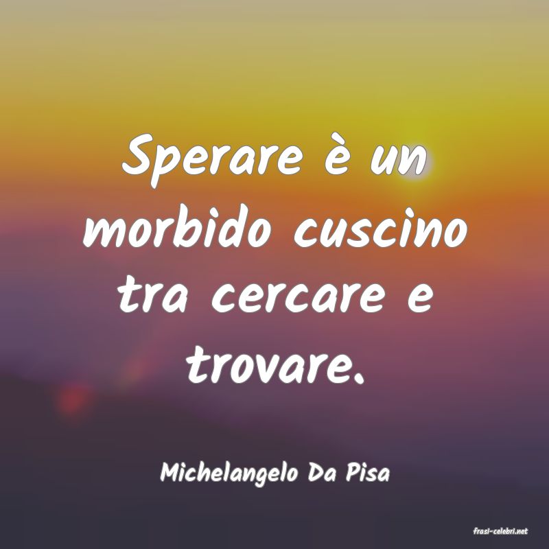 frasi di  Michelangelo Da Pisa
