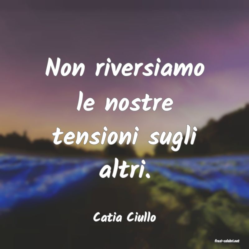 frasi di  Catia Ciullo
