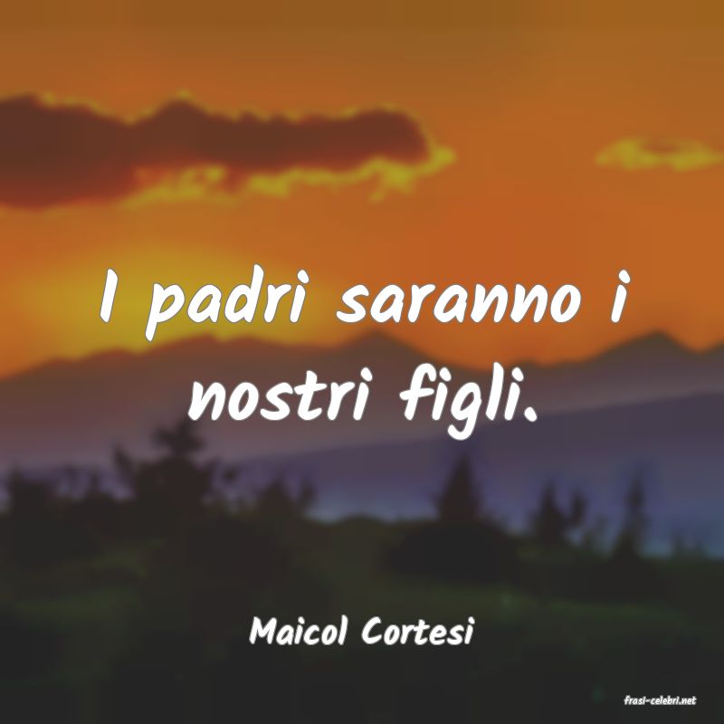 frasi di  Maicol Cortesi
