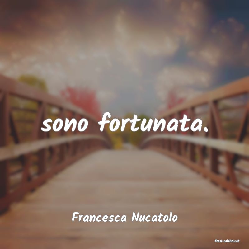 frasi di  Francesca Nucatolo
