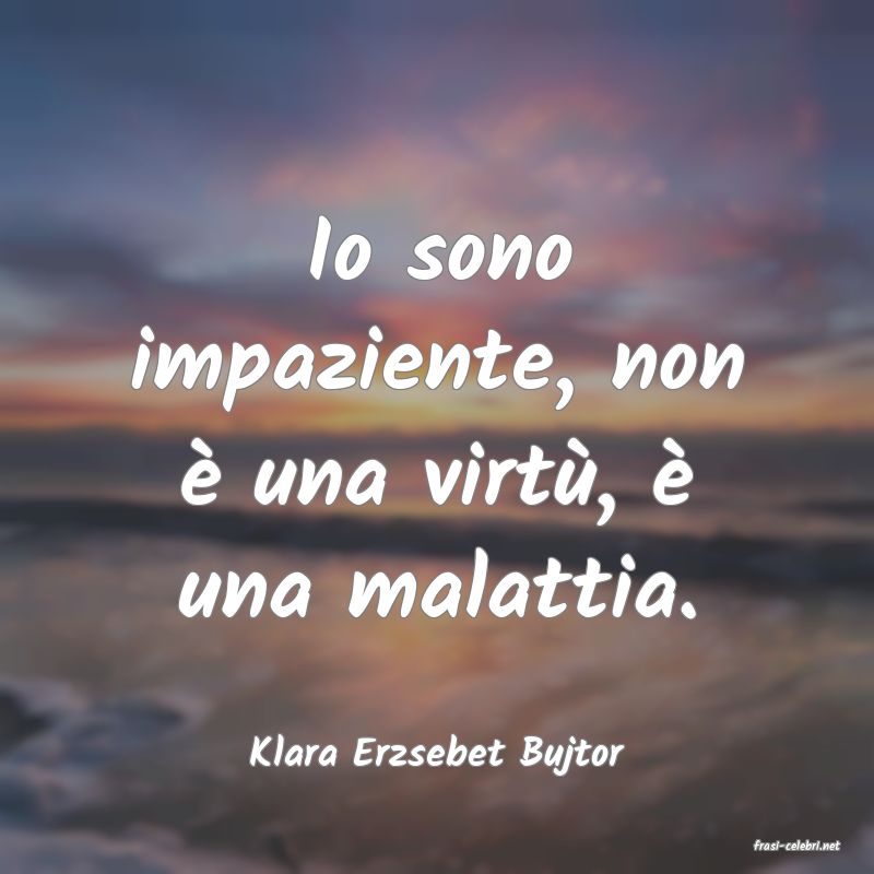 frasi di  Klara Erzsebet Bujtor
