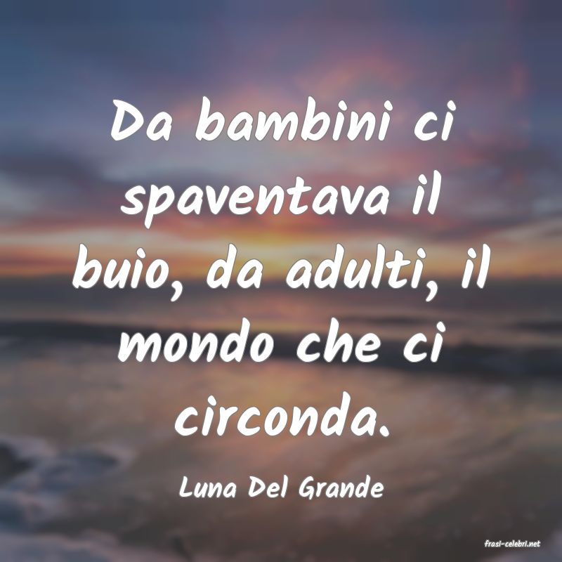 frasi di  Luna Del Grande
