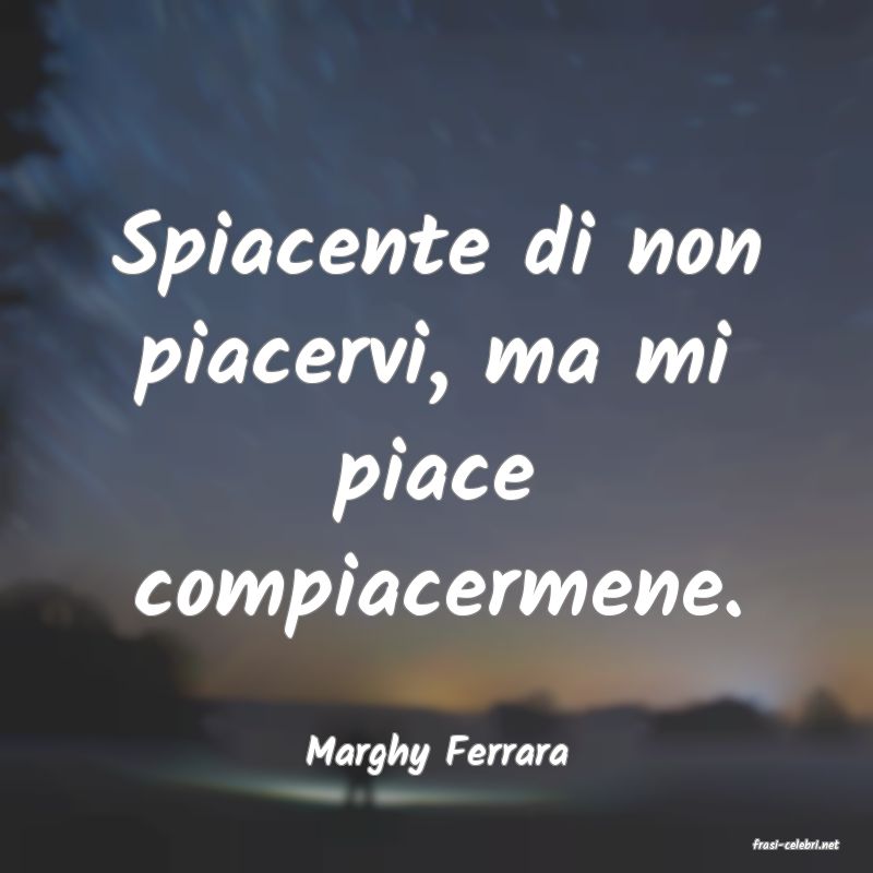 frasi di  Marghy Ferrara
