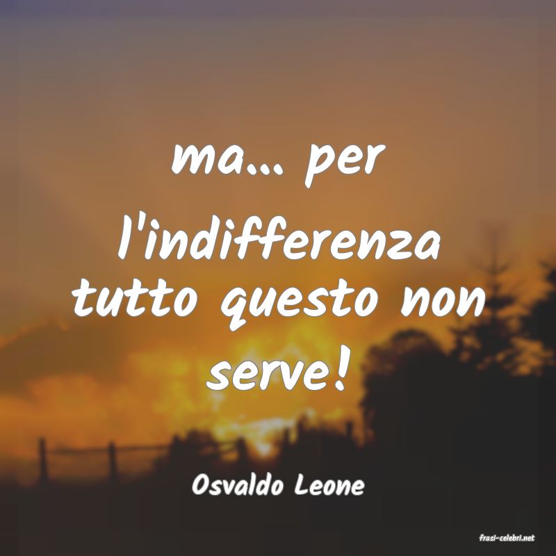 frasi di  Osvaldo Leone
