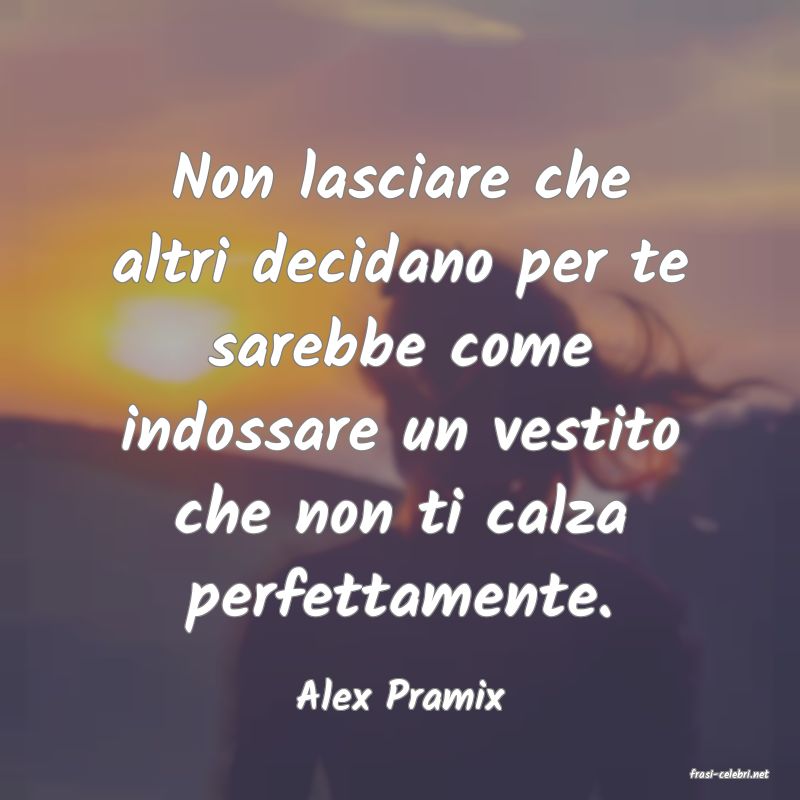 frasi di  Alex Pramix
