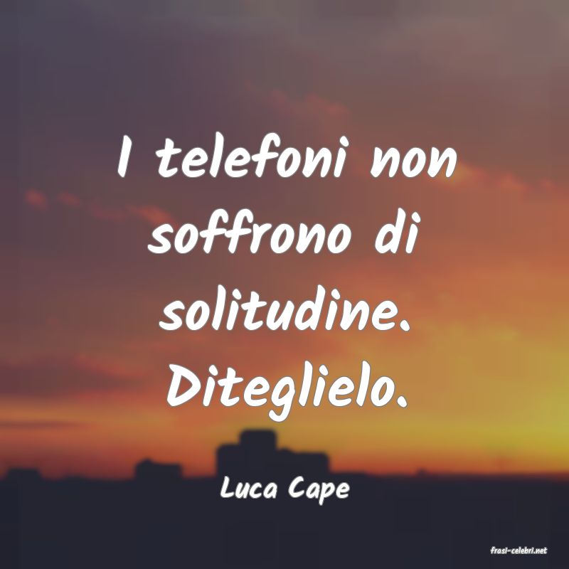 frasi di  Luca Cape
