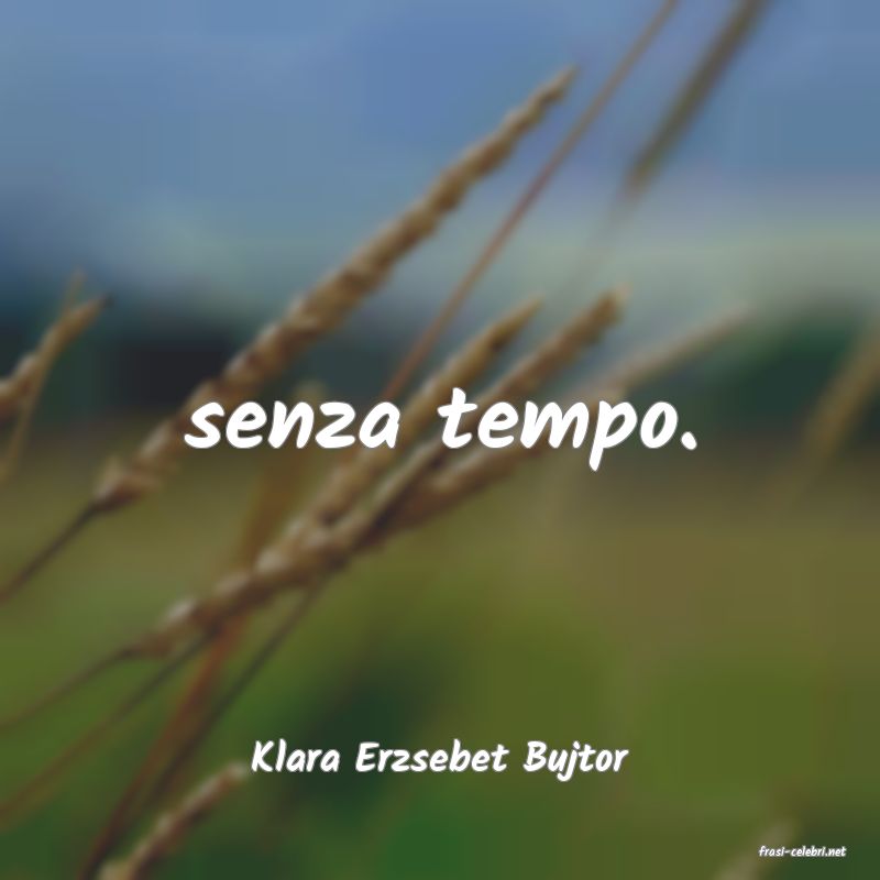 frasi di  Klara Erzsebet Bujtor
