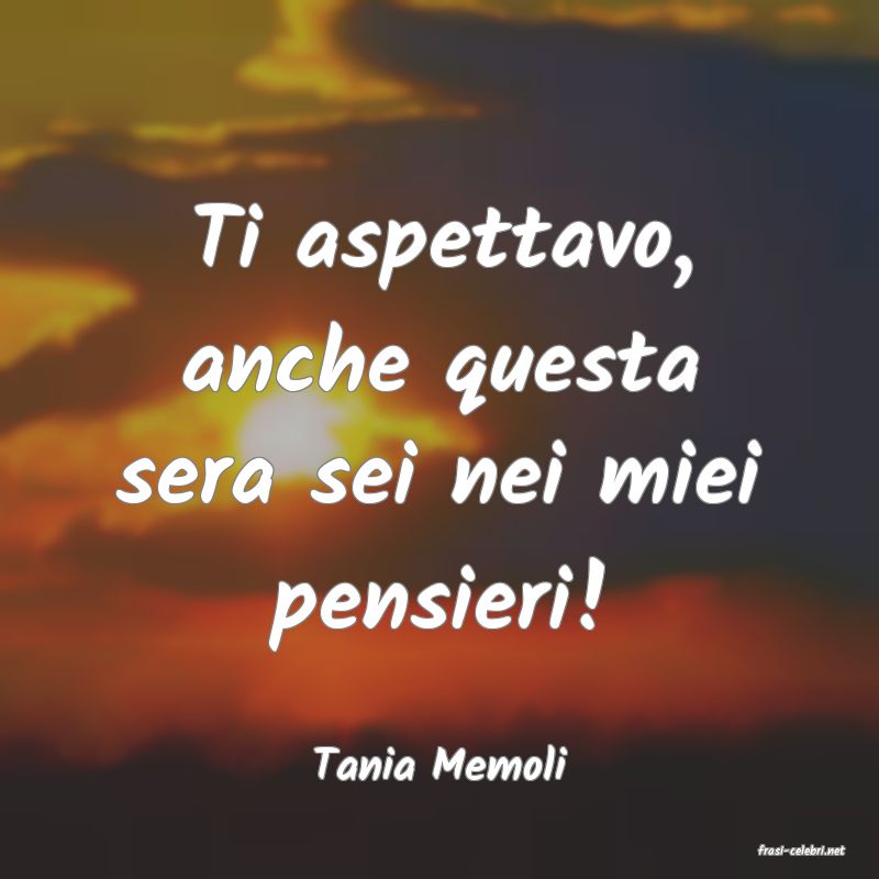 frasi di  Tania Memoli
