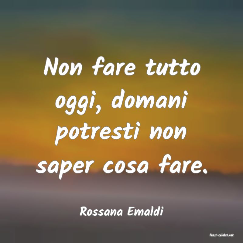 frasi di  Rossana Emaldi
