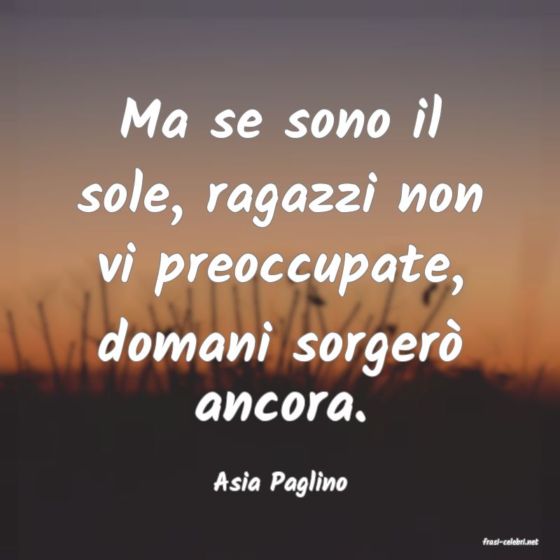 frasi di  Asia Paglino
