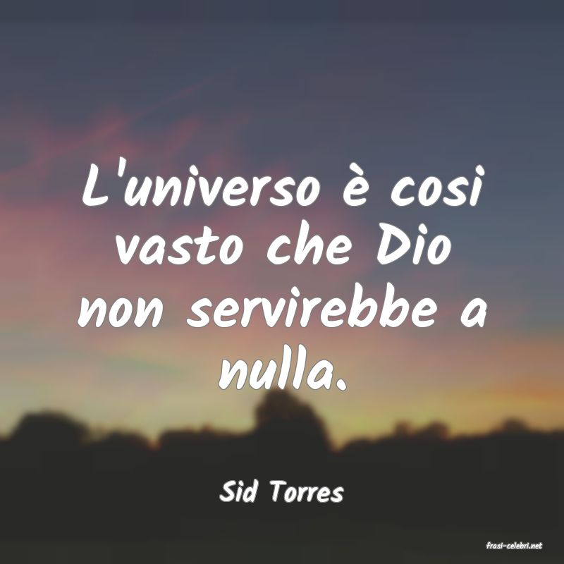 frasi di  Sid Torres
