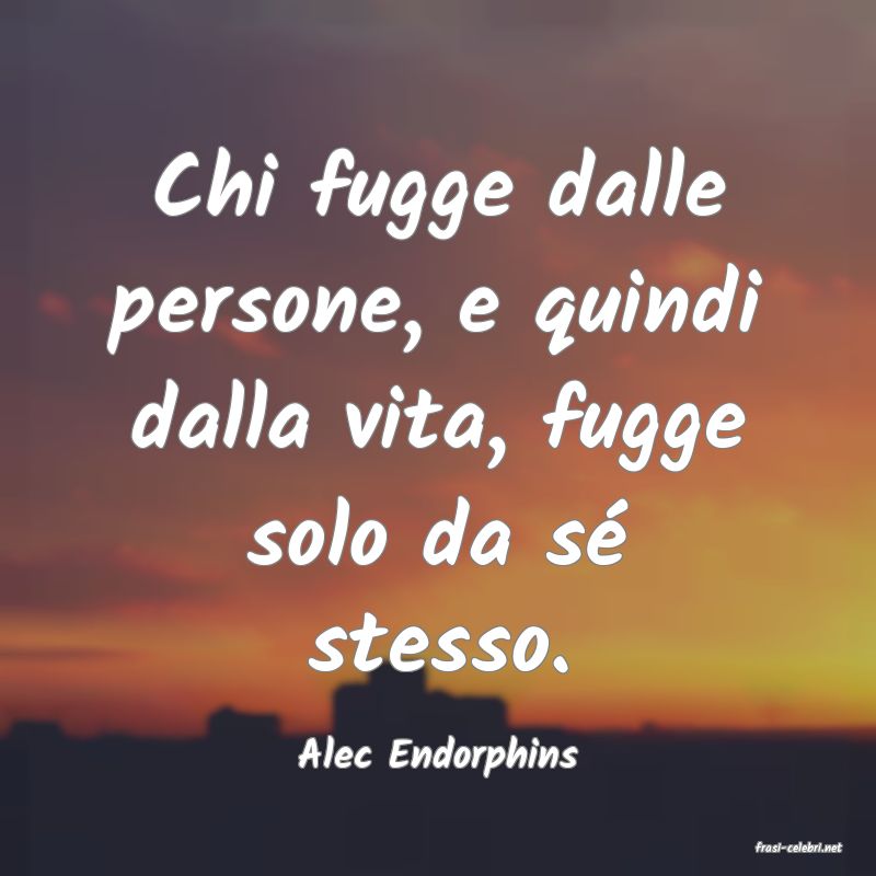 frasi di  Alec Endorphins
