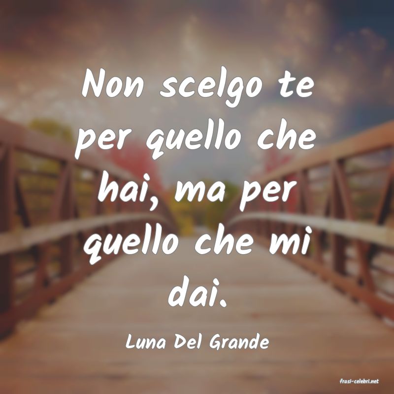 frasi di  Luna Del Grande
