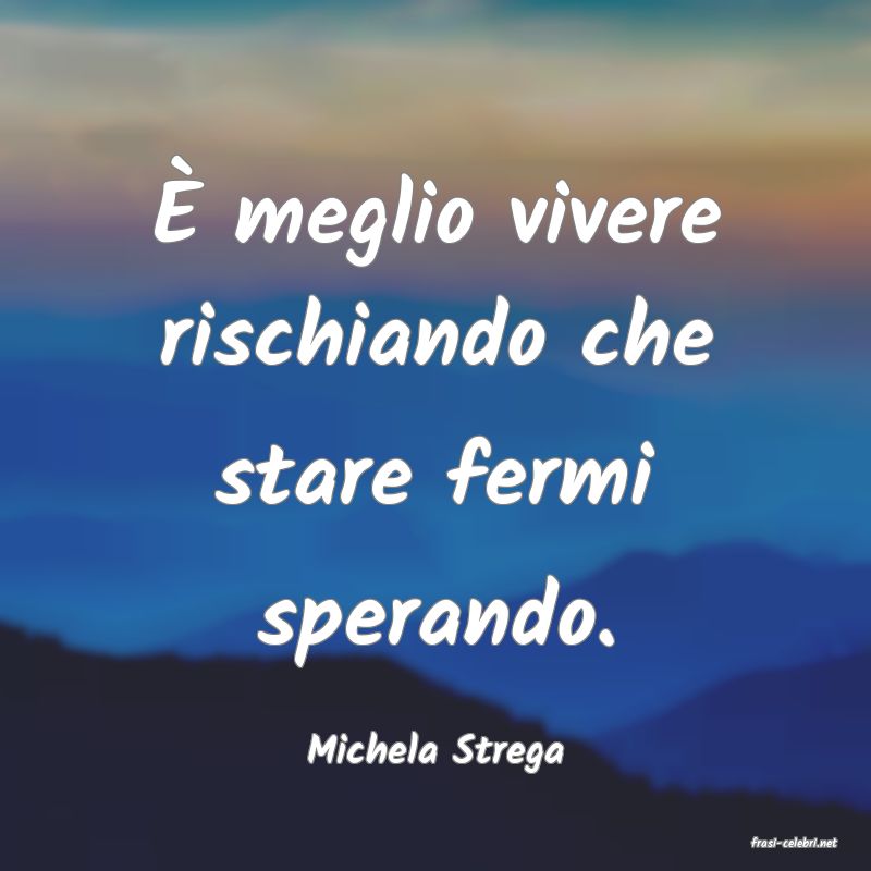 frasi di  Michela Strega
