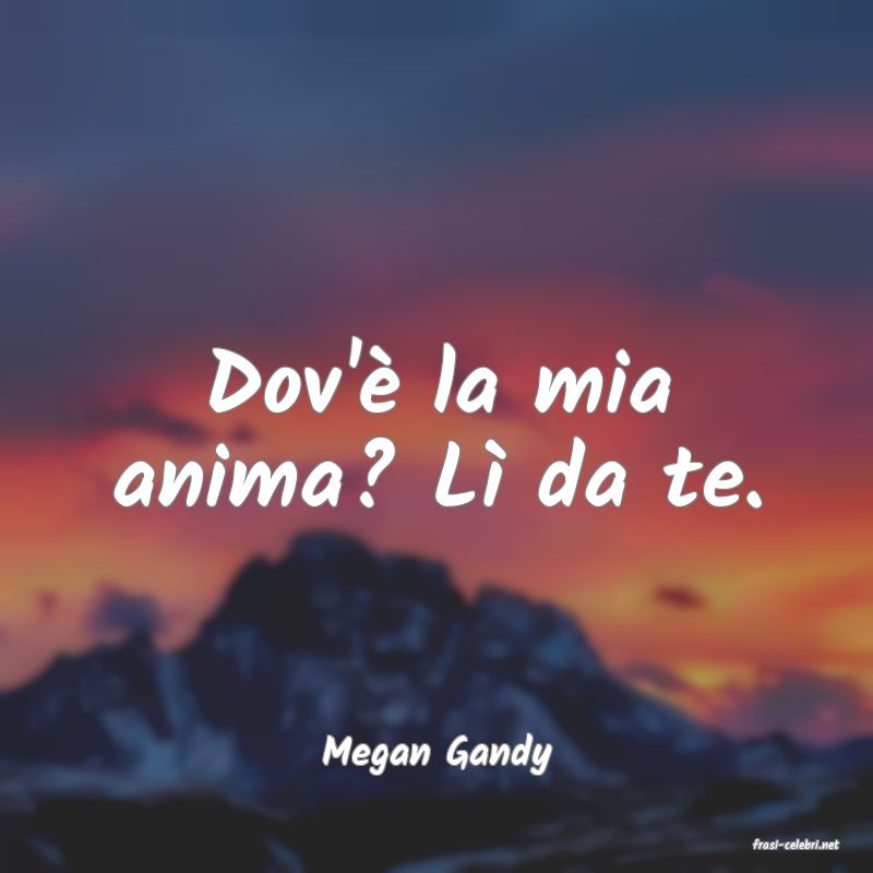 frasi di  Megan Gandy
