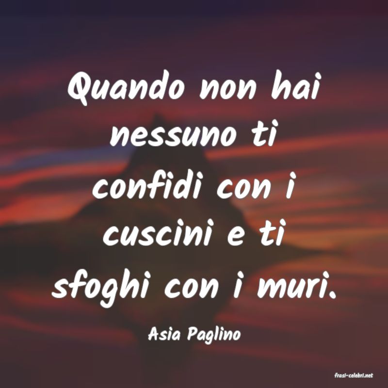 frasi di  Asia Paglino
