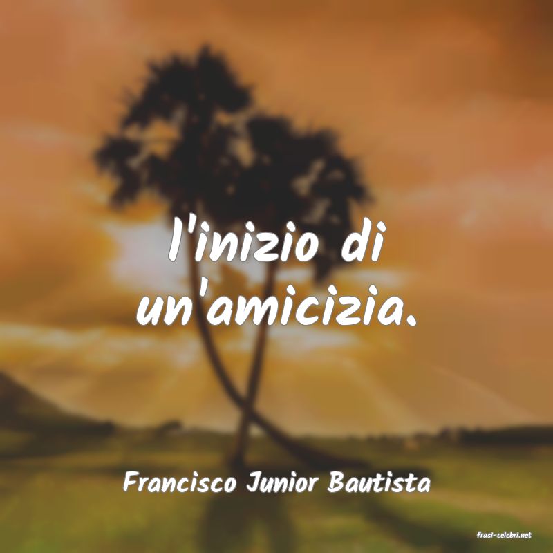 frasi di  Francisco Junior Bautista
